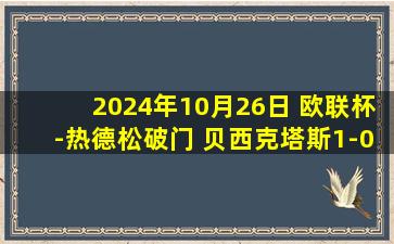 2024年10月26日 欧联杯-热德松破门 贝西克塔斯1-0里昂